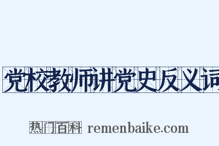 党校教师讲党史反义词是什么意思的图片